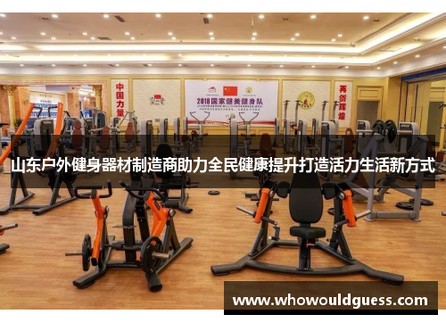 山东户外健身器材制造商助力全民健康提升打造活力生活新方式