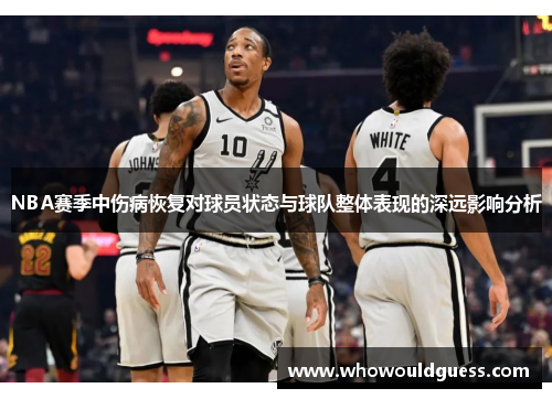 NBA赛季中伤病恢复对球员状态与球队整体表现的深远影响分析
